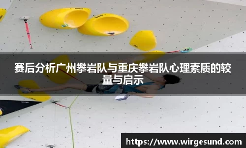 赛后分析广州攀岩队与重庆攀岩队心理素质的较量与启示