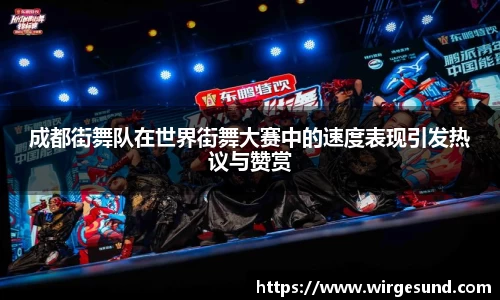 成都街舞队在世界街舞大赛中的速度表现引发热议与赞赏