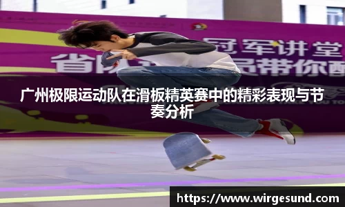 广州极限运动队在滑板精英赛中的精彩表现与节奏分析