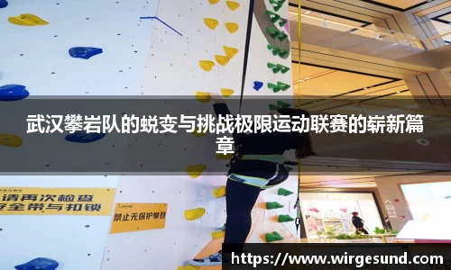 武汉攀岩队的蜕变与挑战极限运动联赛的崭新篇章