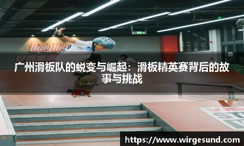 广州滑板队的蜕变与崛起：滑板精英赛背后的故事与挑战