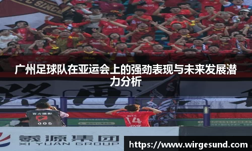 广州足球队在亚运会上的强劲表现与未来发展潜力分析