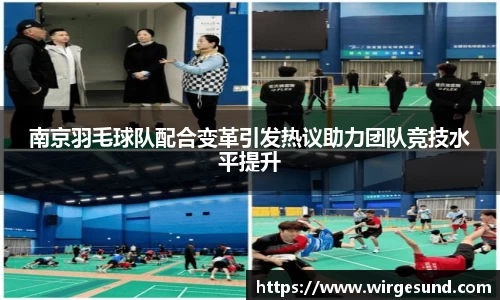 南京羽毛球队配合变革引发热议助力团队竞技水平提升