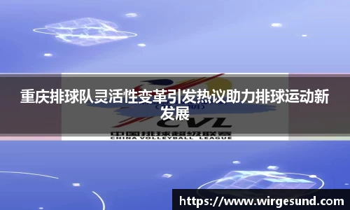 重庆排球队灵活性变革引发热议助力排球运动新发展