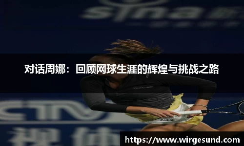 对话周娜：回顾网球生涯的辉煌与挑战之路