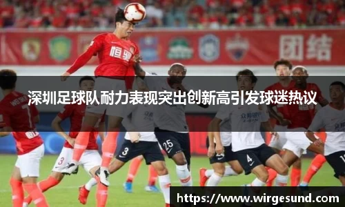 深圳足球队耐力表现突出创新高引发球迷热议