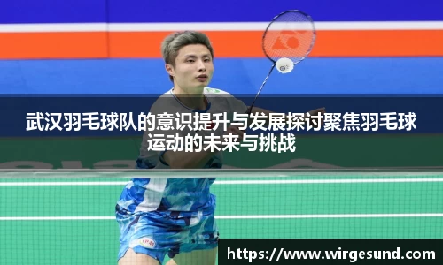 武汉羽毛球队的意识提升与发展探讨聚焦羽毛球运动的未来与挑战