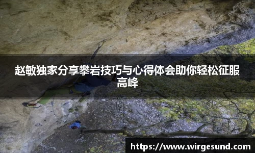 赵敏独家分享攀岩技巧与心得体会助你轻松征服高峰