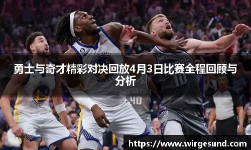 勇士与奇才精彩对决回放4月3日比赛全程回顾与分析